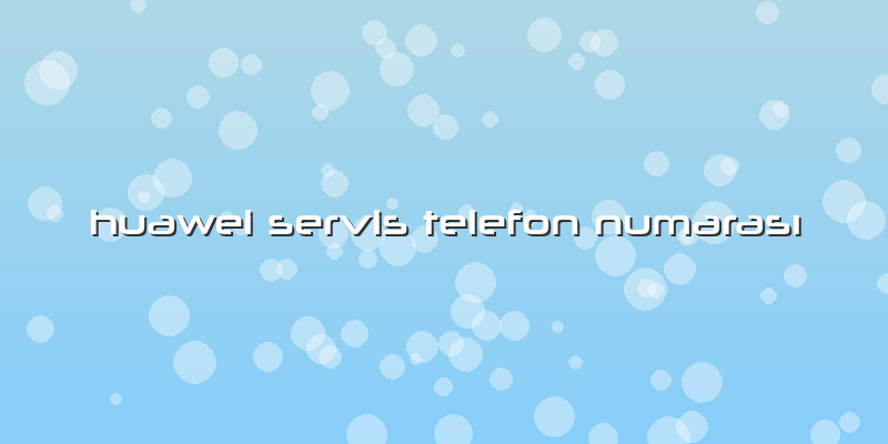 Huawei Servis Telefon Numarası