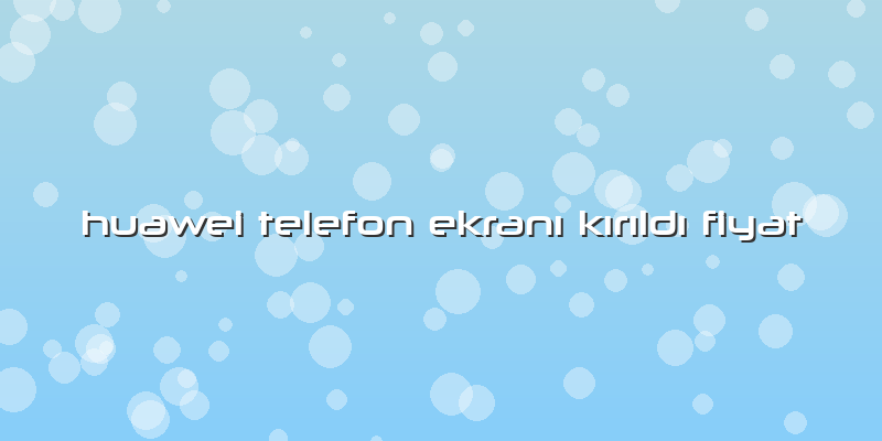 Huawei Telefon Ekranı Kırıldı Fiyat