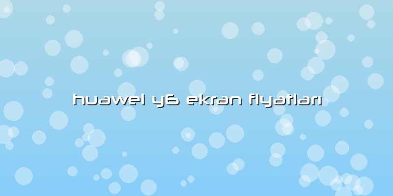 Huawei Y6 Ekran Fiyatları