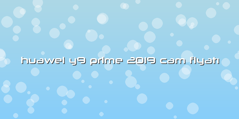 Huawei Y9 Prime 2019 Cam Fiyatı
