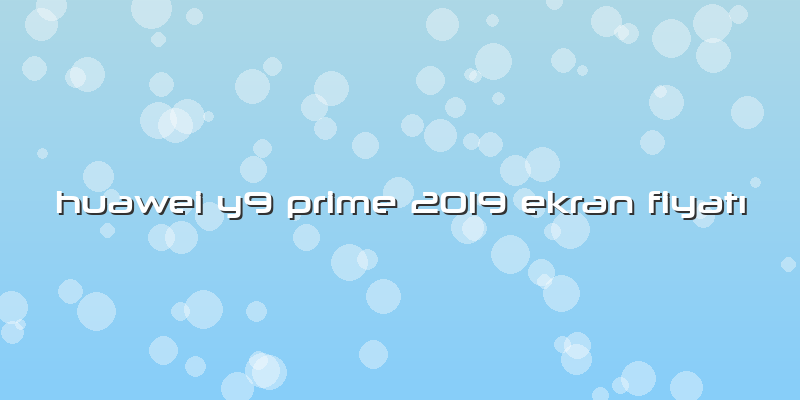 Huawei Y9 Prime 2019 Ekran Fiyatı