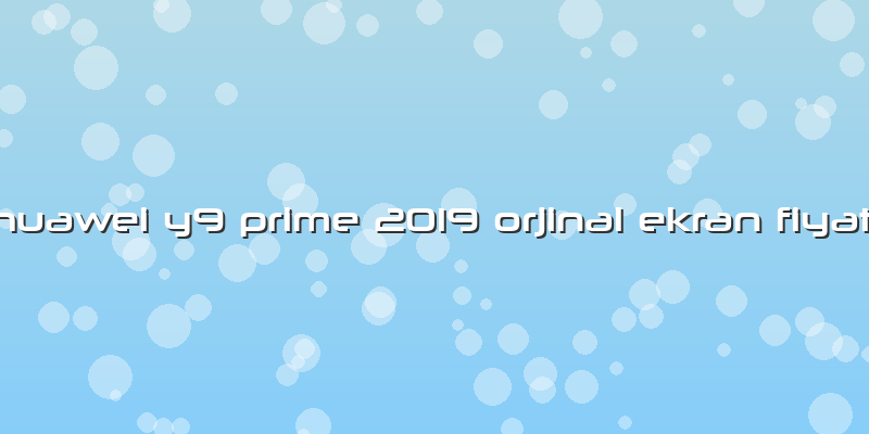 Huawei Y9 Prime 2019 Orjinal Ekran Fiyatı