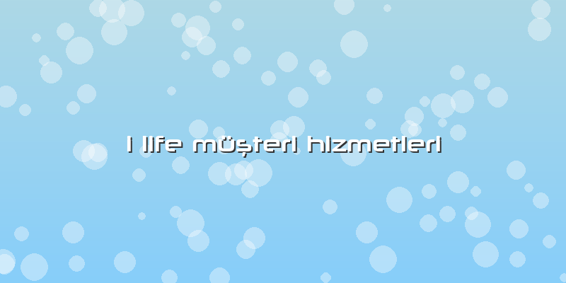 I Life Müşteri Hizmetleri