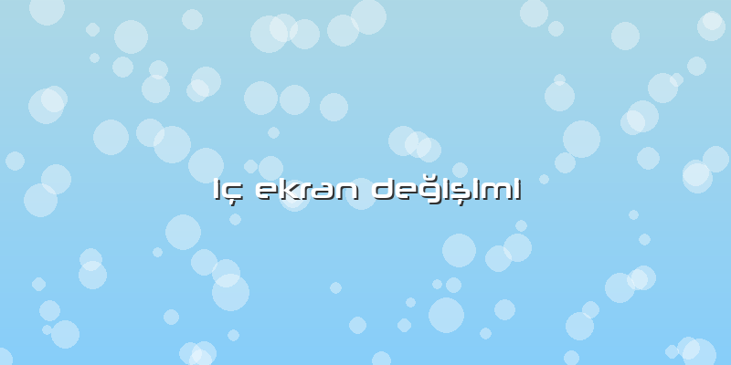 Iç Ekran Değişimi
