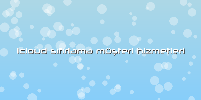 Icloud Sıfırlama Müşteri Hizmetleri