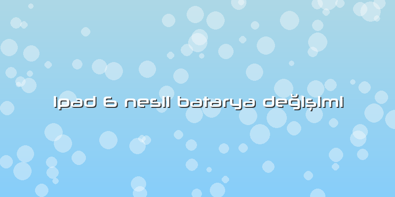 Ipad 6 Nesil Batarya Değişimi