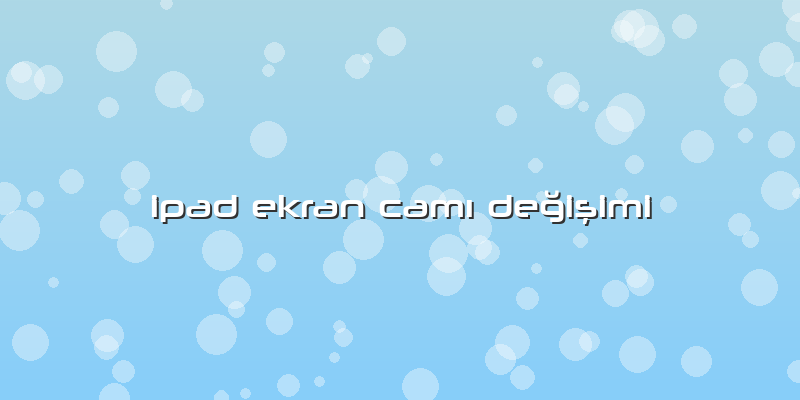 Ipad Ekran Camı Değişimi