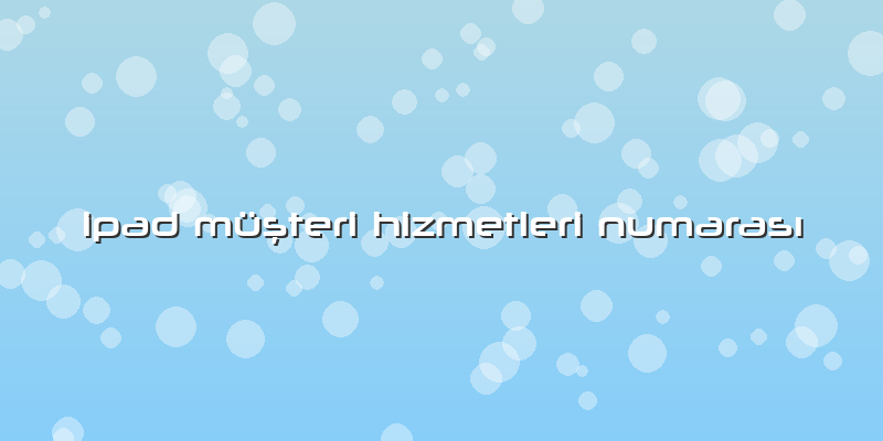 Ipad Müşteri Hizmetleri Numarası