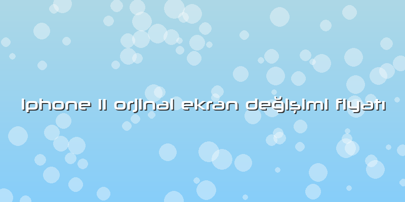 Iphone 11 Orjinal Ekran Değişimi Fiyatı
