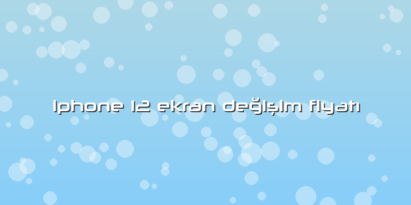 Iphone 12 Ekran Değişim Fiyatı