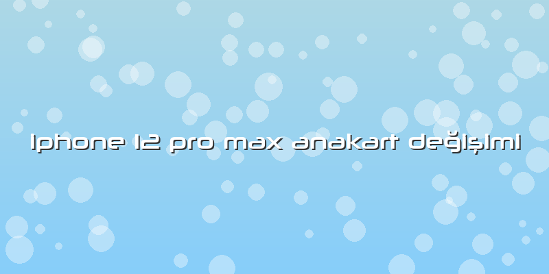 Iphone 12 Pro Max Anakart Değişimi