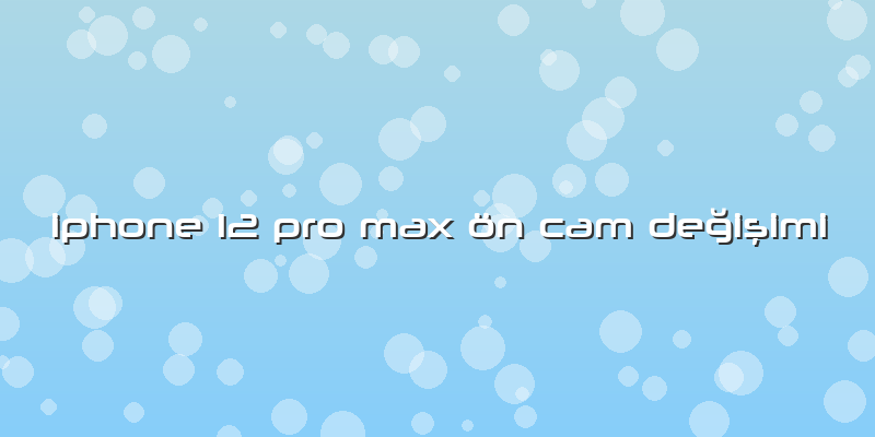 Iphone 12 Pro Max ön Cam Değişimi