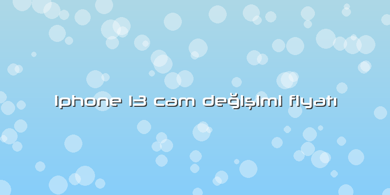 Iphone 13 Cam Değişimi Fiyatı
