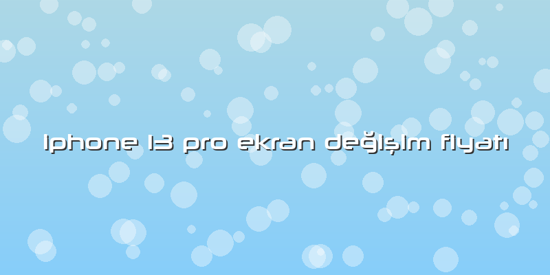 Iphone 13 Pro Ekran Değişim Fiyatı