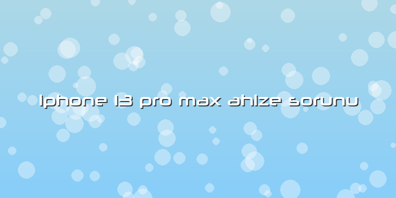 Iphone 13 Pro Max Ahize Sorunu