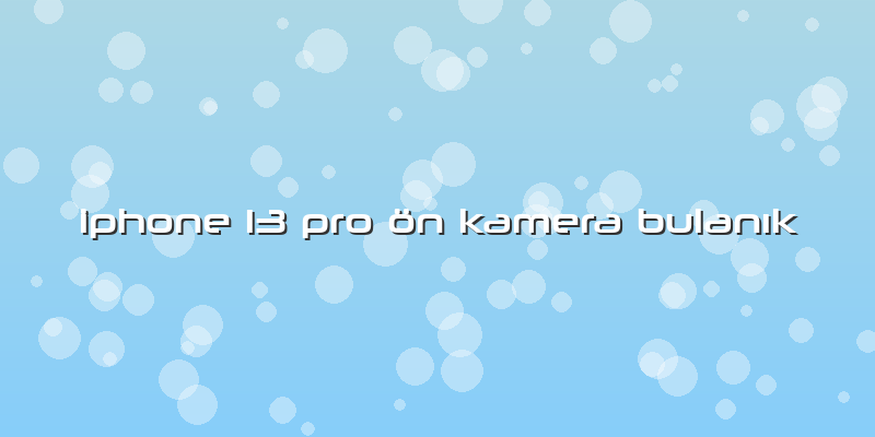 Iphone 13 Pro ön Kamera Bulanık
