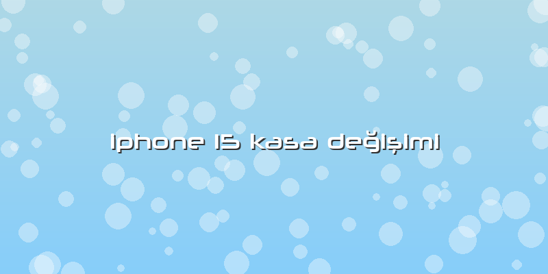Iphone 15 Kasa Değişimi