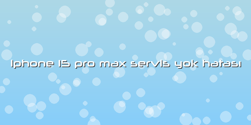 Iphone 15 Pro Max Servis Yok Hatası