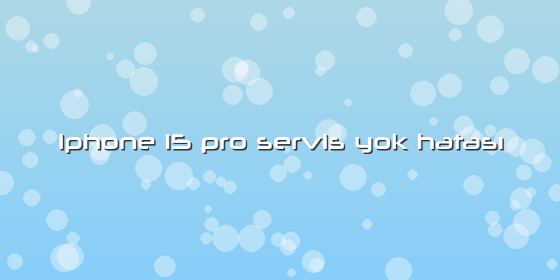 Iphone 15 Pro Servis Yok Hatası