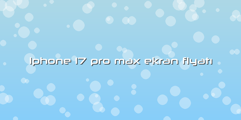 Iphone 17 Pro Max Ekran Fiyatı