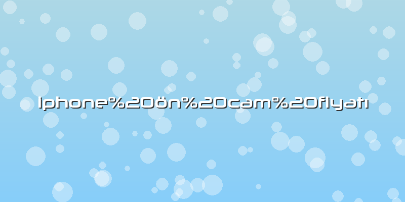 Iphone ön cam fiyatı