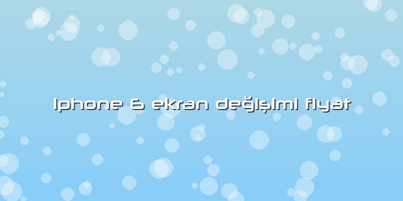 Iphone 6 Ekran Değişimi Fiyat