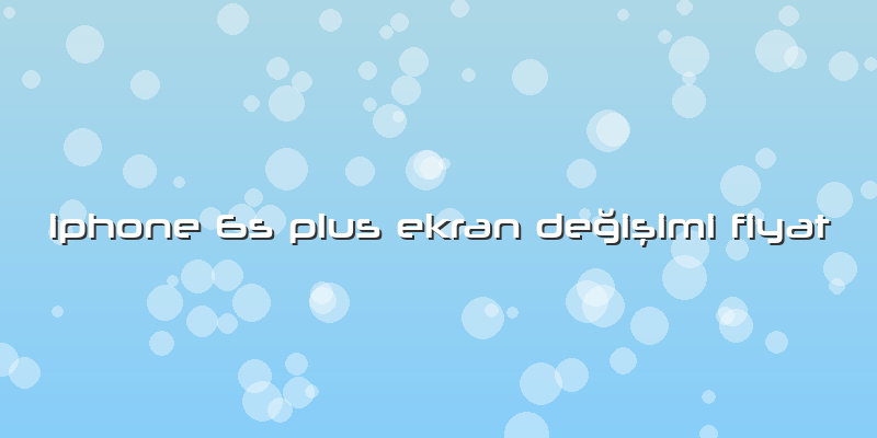 Iphone 6s Plus Ekran Değişimi Fiyat