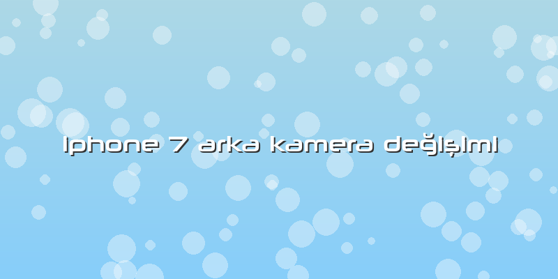 Iphone 7 Arka Kamera Değişimi