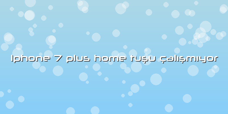 Iphone 7 Plus Home Tuşu çalışmıyor
