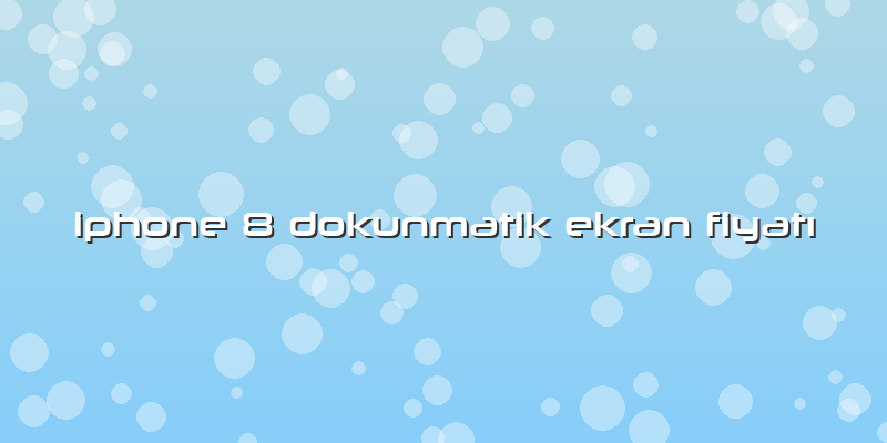 Iphone 8 Dokunmatik Ekran Fiyatı