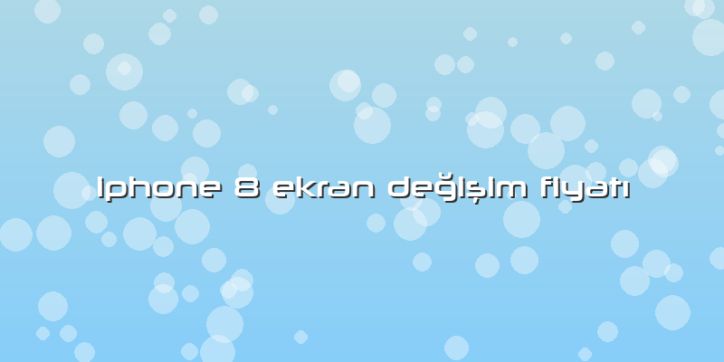 Iphone 8 Ekran Değişim Fiyatı