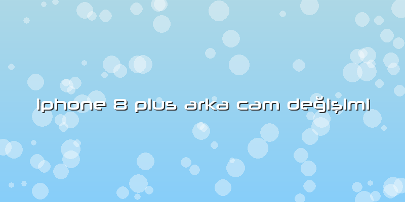 Iphone 8 Plus Arka Cam Değişimi