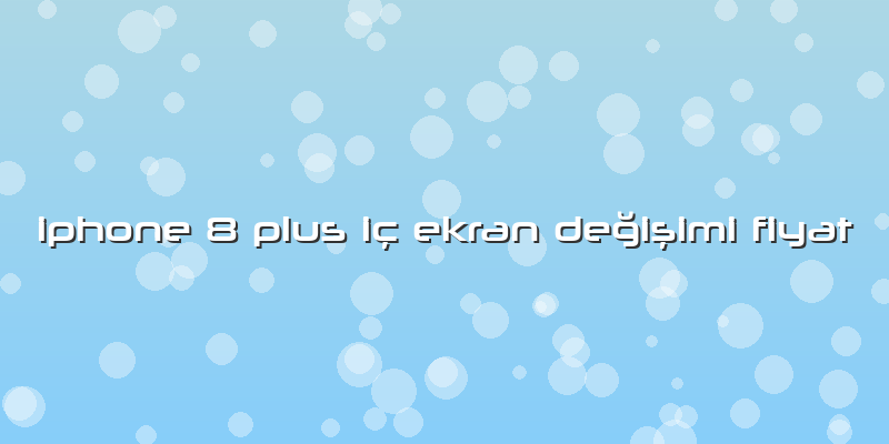 Iphone 8 Plus Iç Ekran Değişimi Fiyat