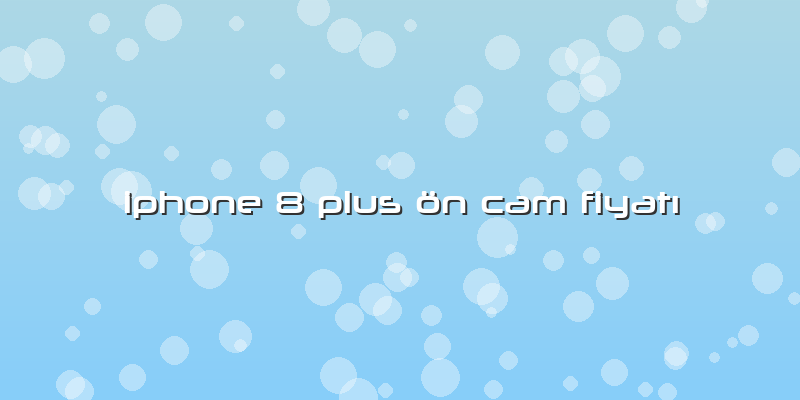 Iphone 8 Plus ön Cam Fiyatı