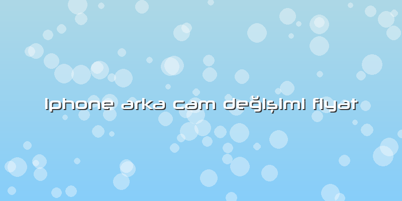 Iphone Arka Cam Değişimi Fiyat