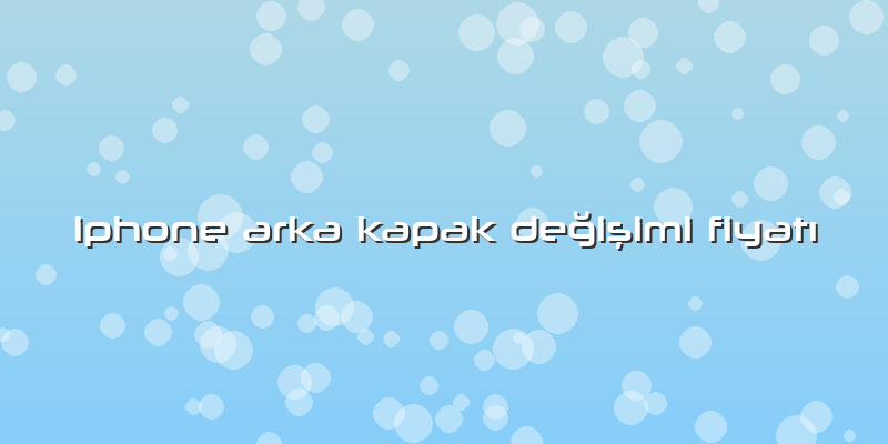 Iphone Arka Kapak Değişimi Fiyatı