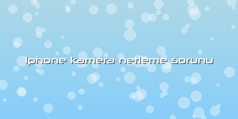 Iphone Kamera Netleme Sorunu