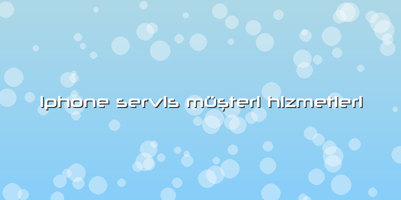 Iphone Servis Müşteri Hizmetleri