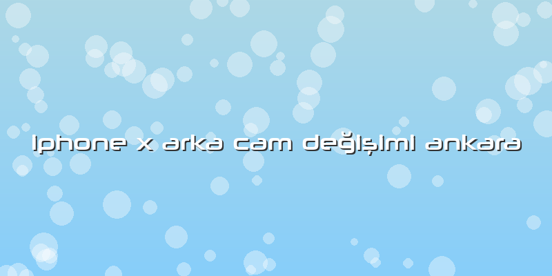 Iphone X Arka Cam Değişimi Ankara