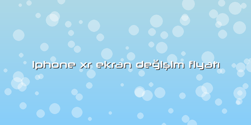 Iphone Xr Ekran Değişim Fiyatı