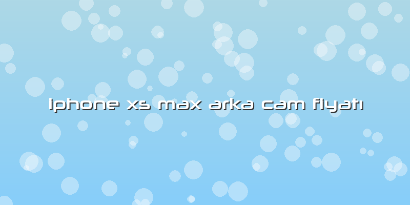 Iphone Xs Max Arka Cam Fiyatı