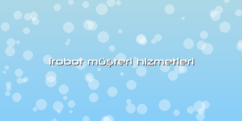 Irobot Müşteri Hizmetleri