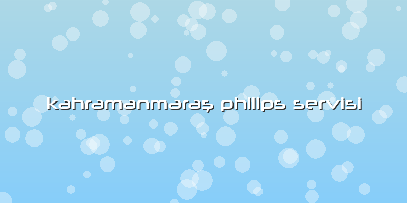 Kahramanmaraş Philips Servisi