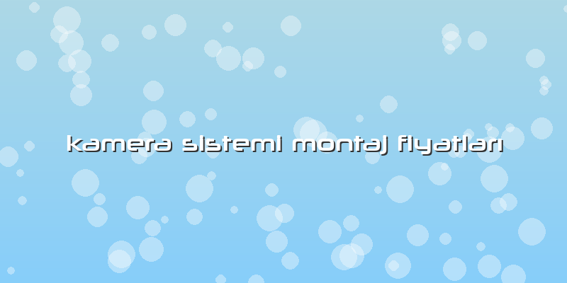 Kamera Sistemi Montaj Fiyatları
