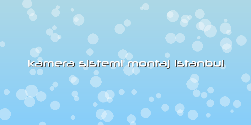 Kamera Sistemi Montaj Istanbul