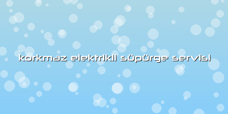 Korkmaz Elektrikli Süpürge Servisi