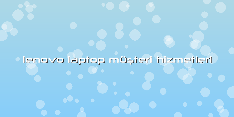 Lenovo Laptop Müşteri Hizmetleri