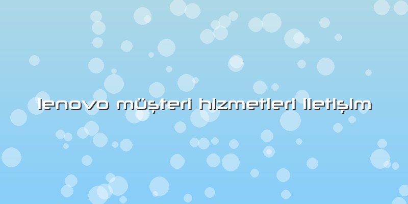 Lenovo Müşteri Hizmetleri Iletişim