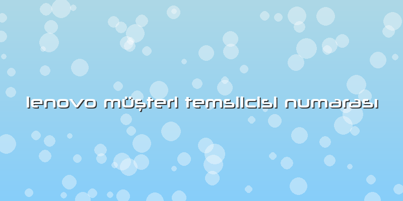 Lenovo Müşteri Temsilcisi Numarası