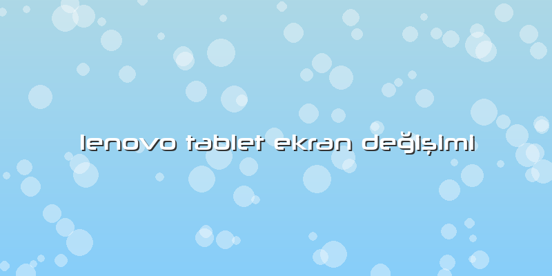 Lenovo Tablet Ekran Değişimi